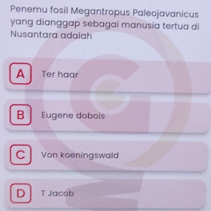 Penemu fosil Megantropus Paleojavanicus
yang dianggap sebagai manusia tertua di
Nusantara adalah
A Ter haar
B Eugene dobois
C Von koeningswald
D T Jacob