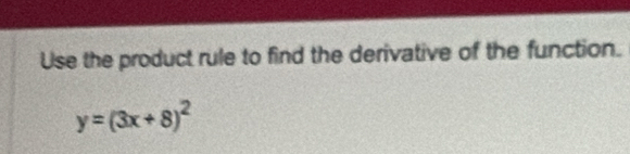 Use the product rule to find the derivative of the function.
y=(3x+8)^2