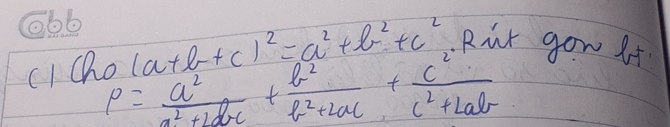 CIQ (a+b+c)^2=a^2+b^2+c^2. Rut gow ft
P= a^2/a^2+2d-c + b^2/b^2+2ac + c^2/c^2+2ab 