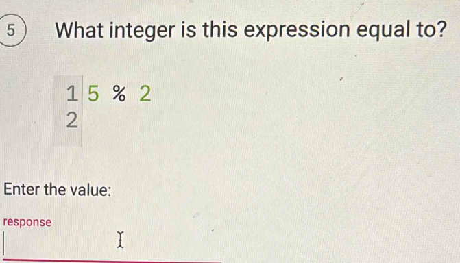 What integer is this expression equal to?
beginarrayr 1 2end(array)^5% 2
Enter the value: 
response