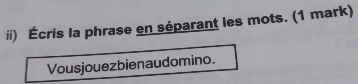 ii) Écris la phrase en séparant les mots. (1 mark) 
Vousjouezbienaudomino.