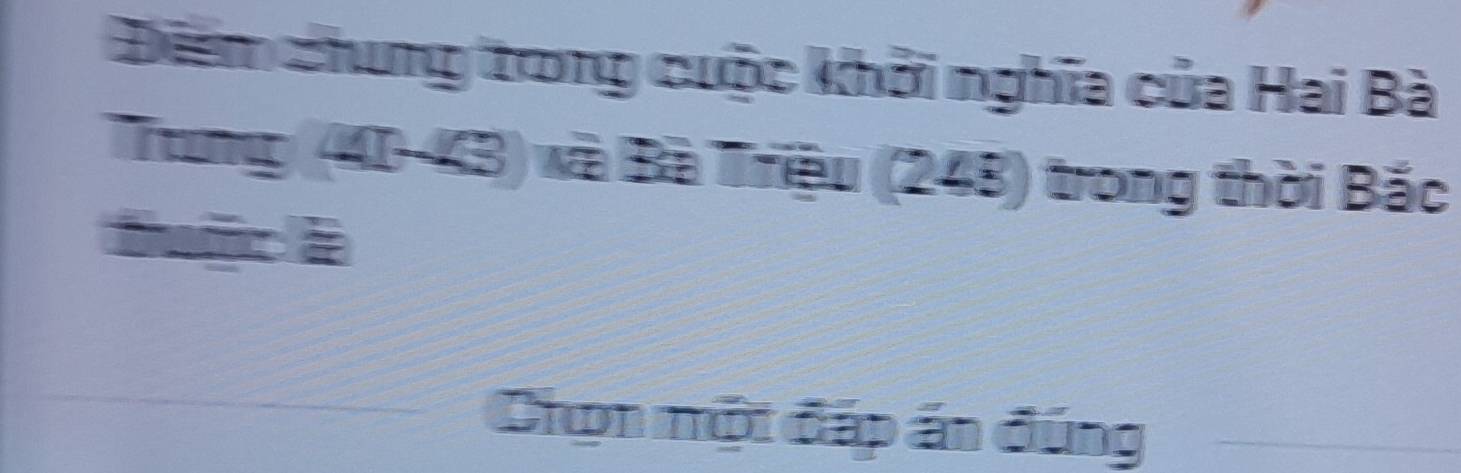 Điểm chung trong cuộc khởi nghĩa của Hai Bà 
Trung (41- 43) và Bà Triệu (248) trong thời Bắc 
_Chọn một đấp ấn đúng_