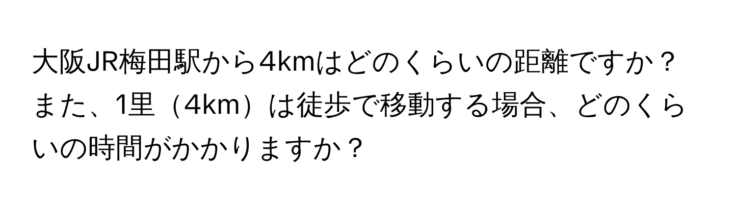 大阪JR梅田駅から4kmはどのくらいの距離ですか？また、1里4kmは徒歩で移動する場合、どのくらいの時間がかかりますか？