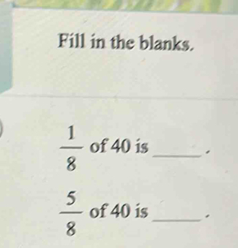 Fill in the blanks.
 1/8  of 40 is_
 5/8  of 40 is_ .