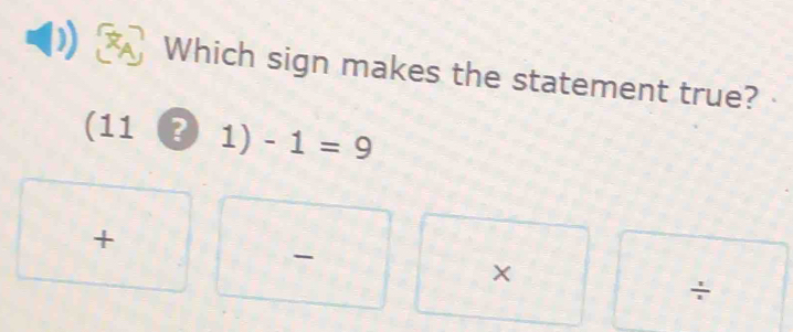 Which sign makes the statement true?
(11 3 1 ) -1=9
+
-
×
÷