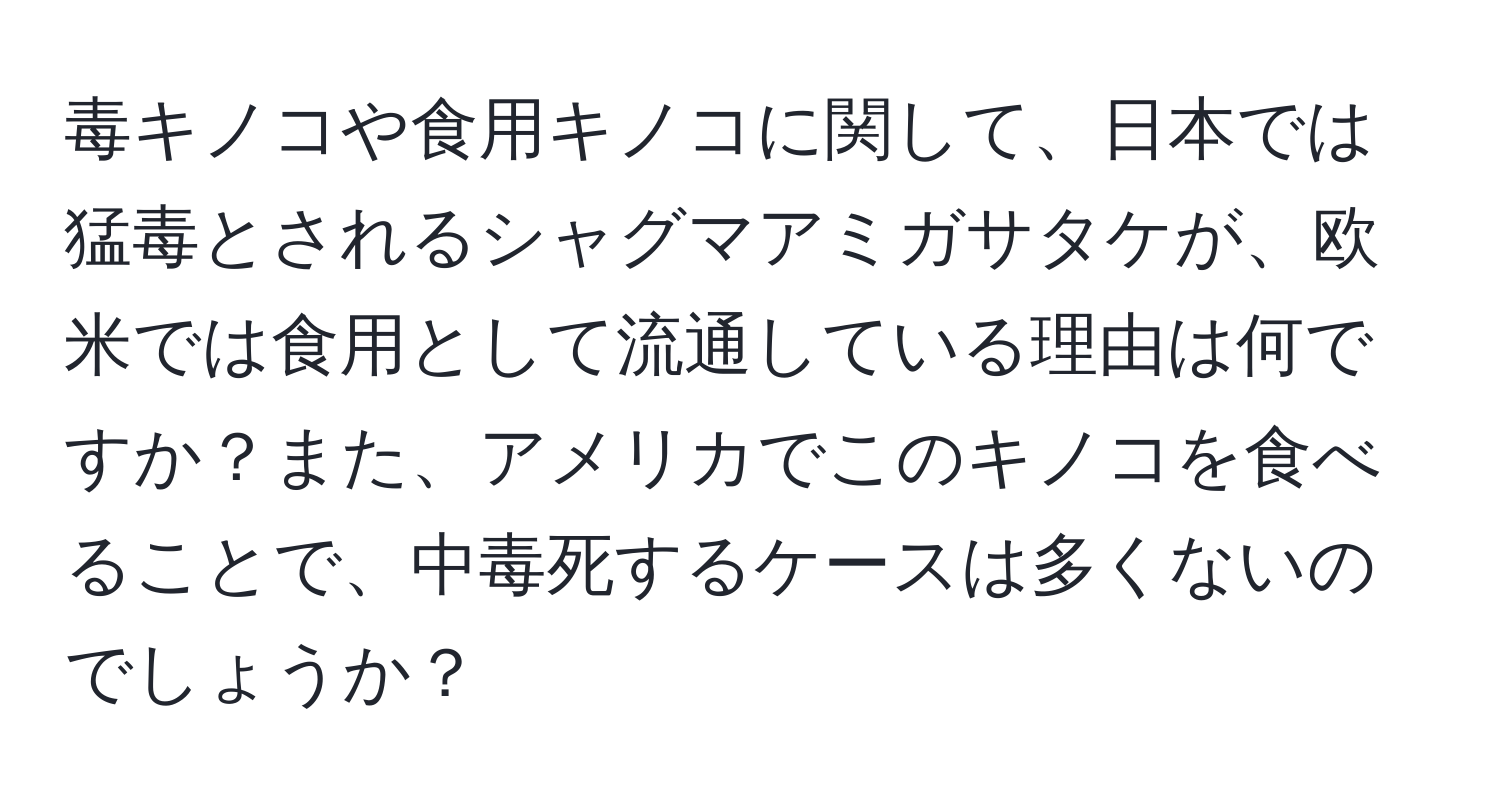 毒キノコや食用キノコに関して、日本では猛毒とされるシャグマアミガサタケが、欧米では食用として流通している理由は何ですか？また、アメリカでこのキノコを食べることで、中毒死するケースは多くないのでしょうか？