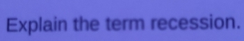 Explain the term recession.