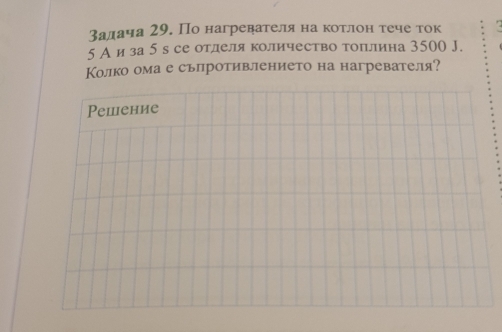 залача 29. По нагревателя на котлон тече ток 
5 Аиза 5 в се отделя количество топллина 3500 J. 
Колко ома е съпротивлението на нагревателя? 
Pепение