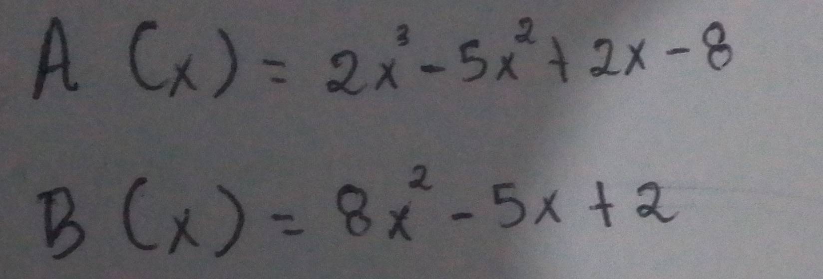 A(x)=2x^3-5x^2+2x-8
B(x)=8x^2-5x+2