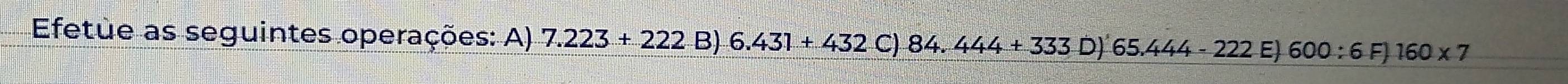 Efetue as seguintes operações: A) 7.223+222B)6.431+432C)84.444+333D)65.444-222E)600:6F)160* 7