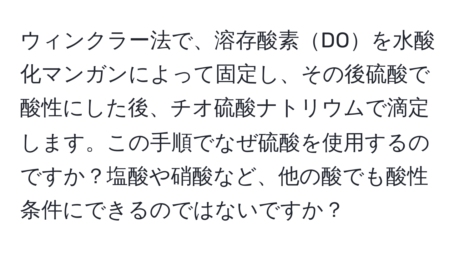 ウィンクラー法で、溶存酸素DOを水酸化マンガンによって固定し、その後硫酸で酸性にした後、チオ硫酸ナトリウムで滴定します。この手順でなぜ硫酸を使用するのですか？塩酸や硝酸など、他の酸でも酸性条件にできるのではないですか？