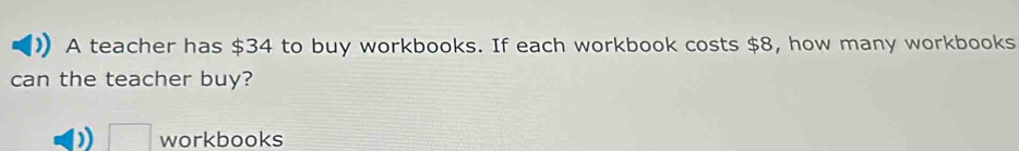 Solved: A teacher has $34 to buy workbooks. If each workbook costs $8 ...