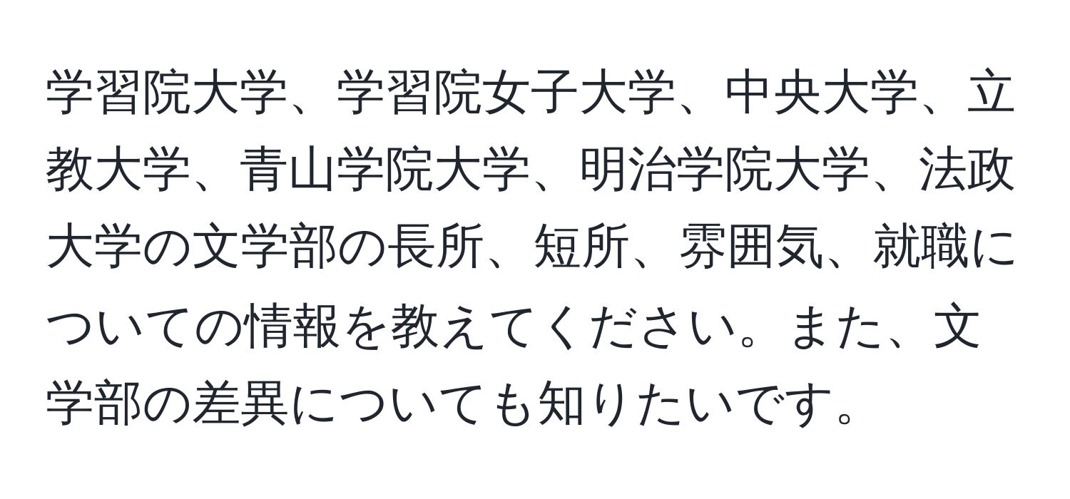 学習院大学、学習院女子大学、中央大学、立教大学、青山学院大学、明治学院大学、法政大学の文学部の長所、短所、雰囲気、就職についての情報を教えてください。また、文学部の差異についても知りたいです。