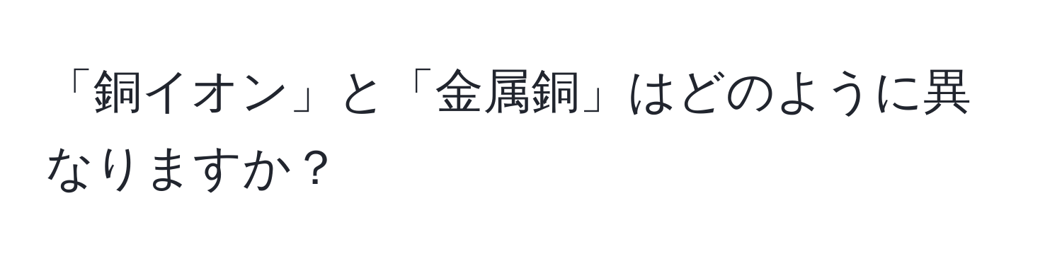 「銅イオン」と「金属銅」はどのように異なりますか？