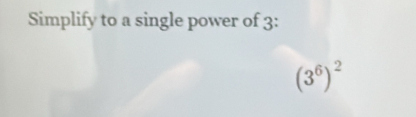 Simplify to a single power of 3 :
(3^6)^2