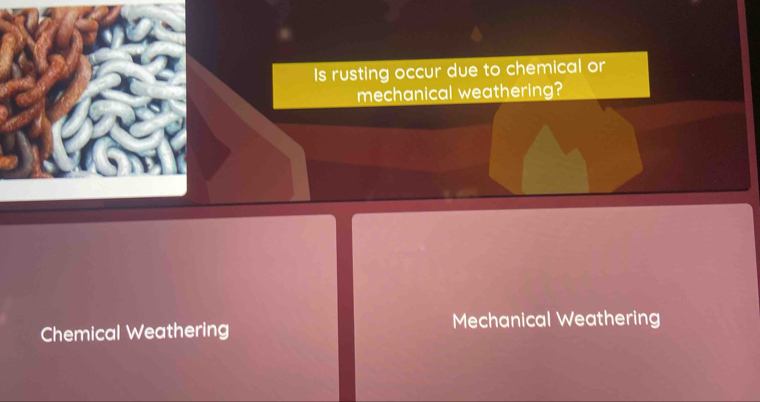 Is rusting occur due to chemical or
mechanical weathering?
Chemical Weathering Mechanical Weathering