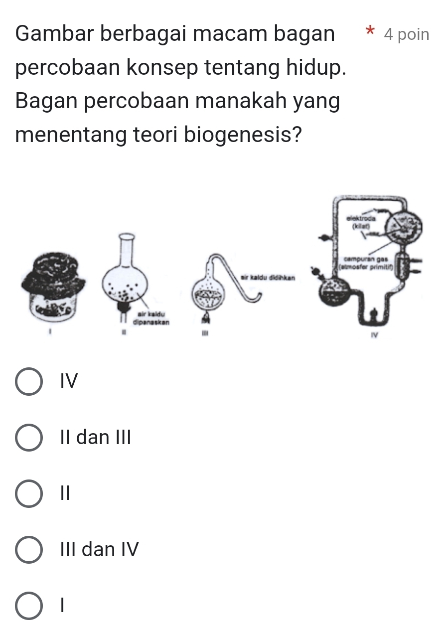 Gambar berbagai macam bagan 4 poin
percobaan konsep tentang hidup.
Bagan percobaan manakah yang
menentang teori biogenesis?
IV
II dan III
Ⅱ
III dan IV
|