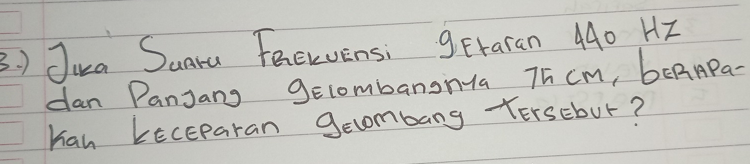) Jira Suara Feewvensi getaran 440 HZ
dan Panjang gecombangnya Tñ cm, bERAPa- 
han kEcEParan gecombang TErscbur?