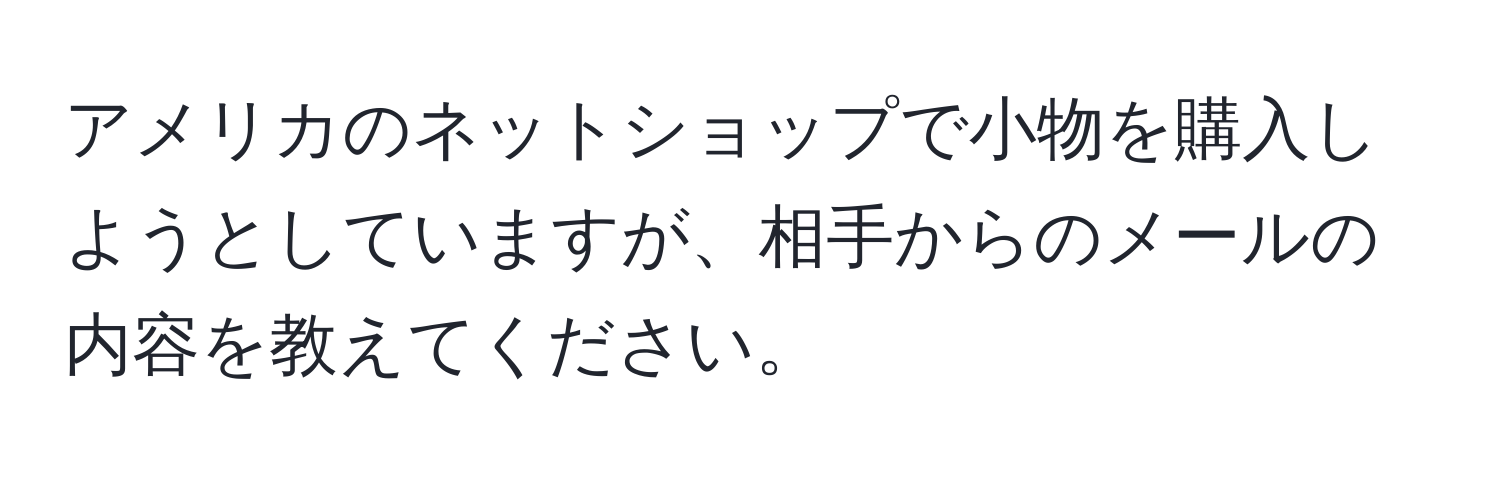 アメリカのネットショップで小物を購入しようとしていますが、相手からのメールの内容を教えてください。