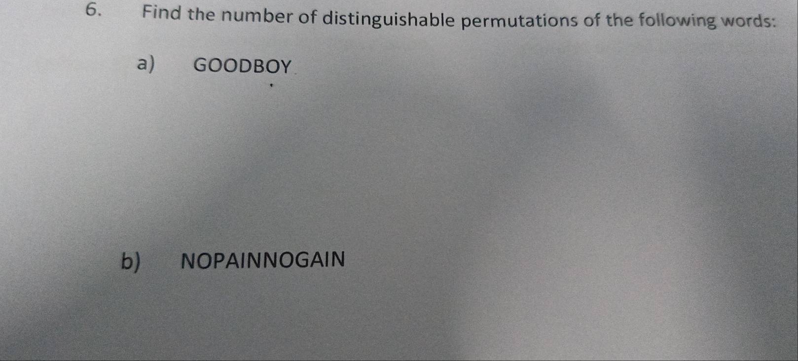 Find the number of distinguishable permutations of the following words: 
a) GOODBOY 
b) NOPAINNOGAIN