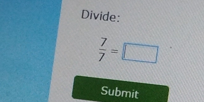 Divide:
 7/7 =□
Submit