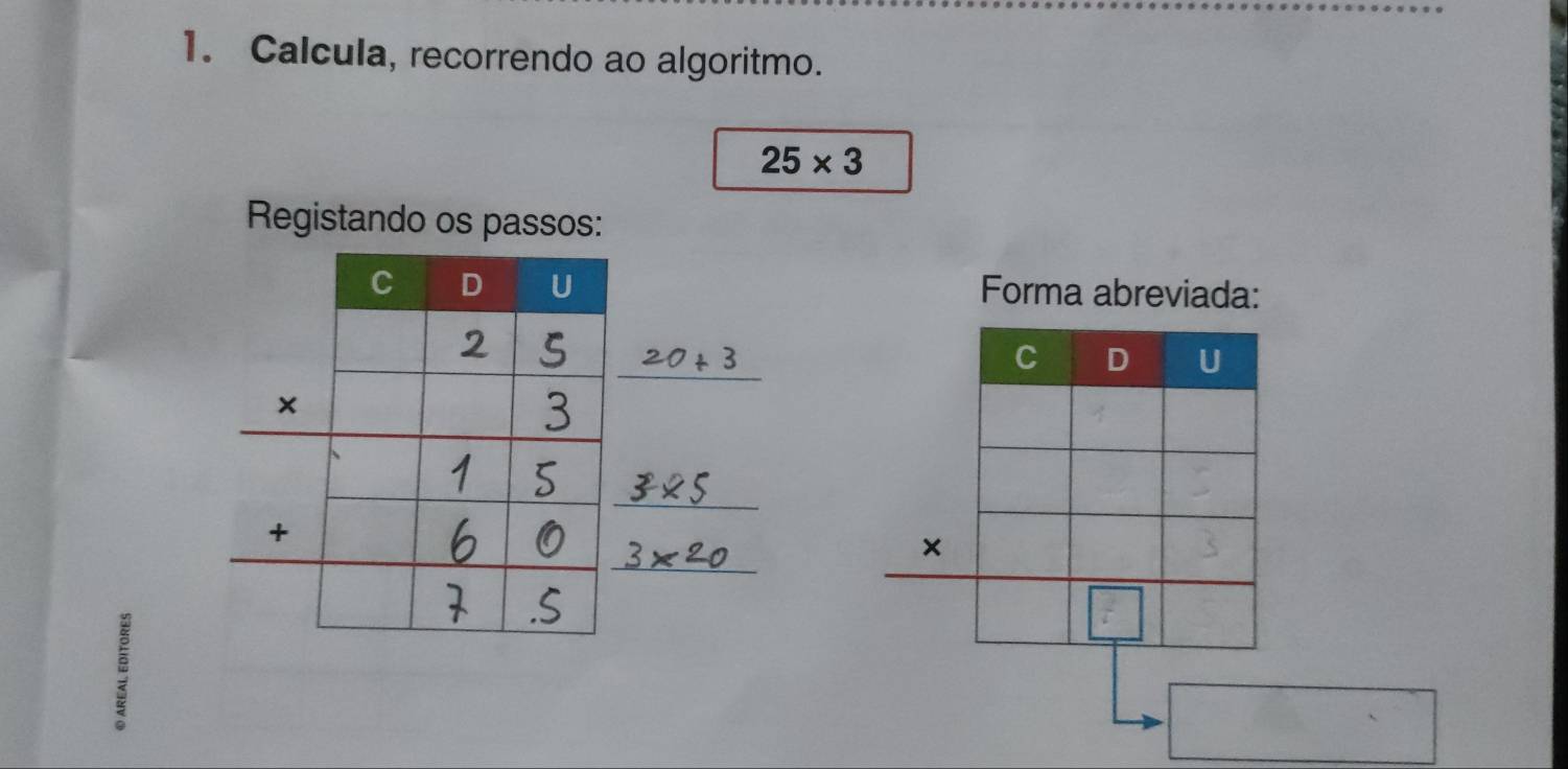 Calcula, recorrendo ao algoritmo.
25* 3
Registando os passos:
Forma abreviada:
20+3
beginarrayr 3* 5 3* 20endarray _
□ 