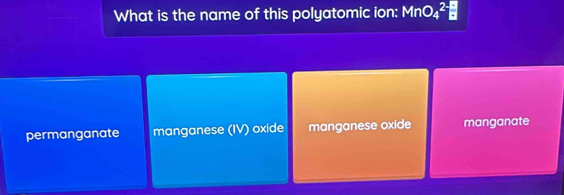 What is the name of this polyatomic ion: MnO_4^(2-)
permanganate manganese (IV) oxide manganese oxide manganate