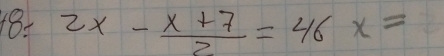 2x- (x+7)/2 =46x=