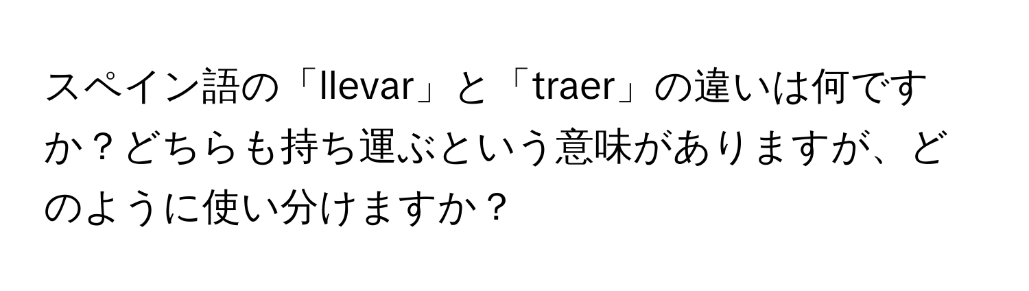 スペイン語の「llevar」と「traer」の違いは何ですか？どちらも持ち運ぶという意味がありますが、どのように使い分けますか？