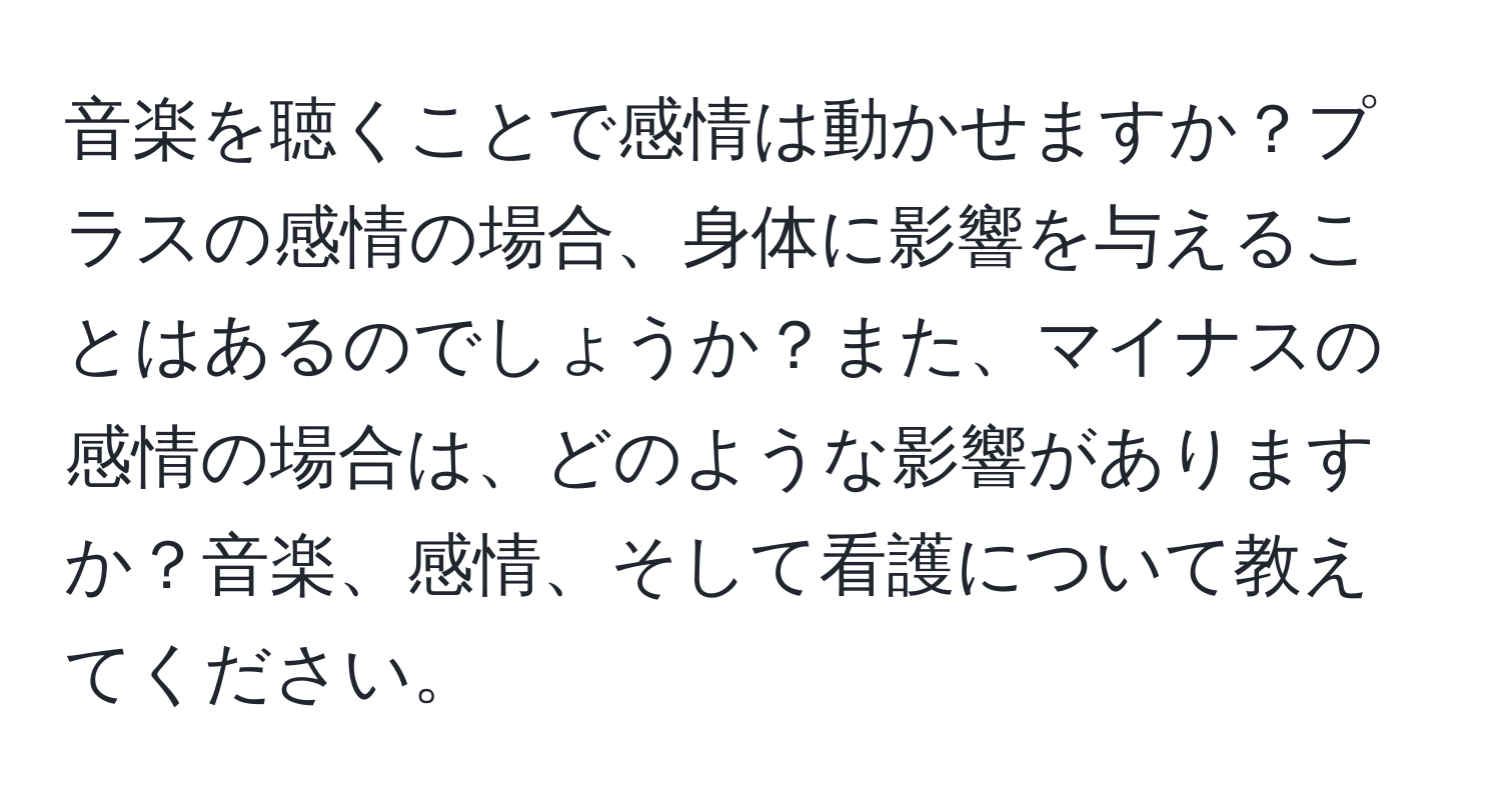 音楽を聴くことで感情は動かせますか？プラスの感情の場合、身体に影響を与えることはあるのでしょうか？また、マイナスの感情の場合は、どのような影響がありますか？音楽、感情、そして看護について教えてください。