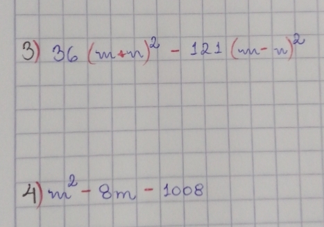 3 36(m+n)^2-121(m-n)^2
A m^2-8m-1008