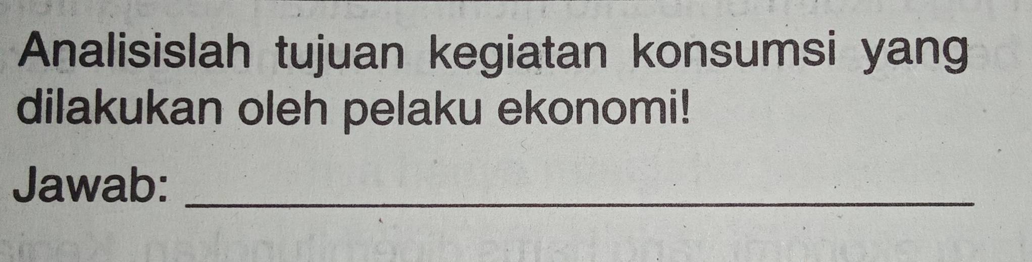 Analisislah tujuan kegiatan konsumsi yang 
dilakukan oleh pelaku ekonomi! 
Jawab:_