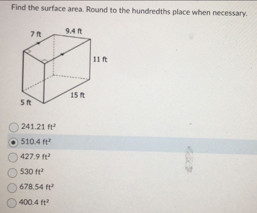 Find the surface area. Round to the hundredths place when necessary.
241.21ft^2
510.4ft^2
427.9ft^2
530ft^2
678.54ft^2
400.4ft^2