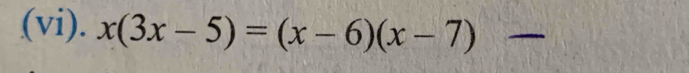 (vi). x(3x-5)=(x-6)(x-7) _