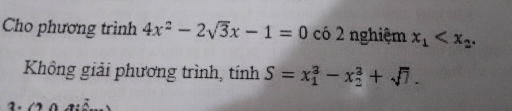 Cho phương trình 4x^2-2sqrt(3)x-1=0 có 2 nghiệm x_1 . 
Không giải phương trình, tính S=x_1^(3-x_2^3+sqrt 7).