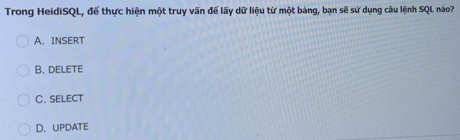 Trong HeidiSQL, để thực hiện một truy vấn để lấy dữ liệu từ một bảng, bạn sẽ sử dụng câu lệnh SQL nào?
A. INSERT
B. delete
C. SELECT
D. upDATe