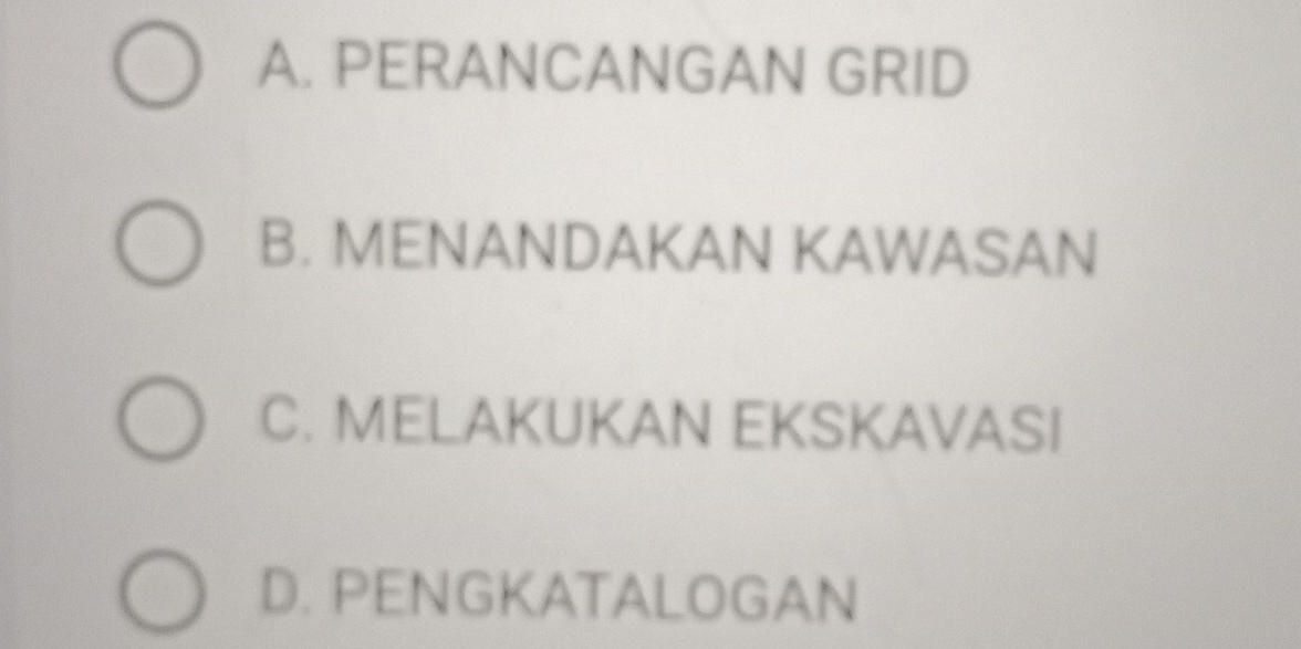 A. PERANCANGAN GRID
B. MENANDAKAN KAWASAN
C. MELAKUKAN EKSKAVASI
D. PENGKATALOGAN