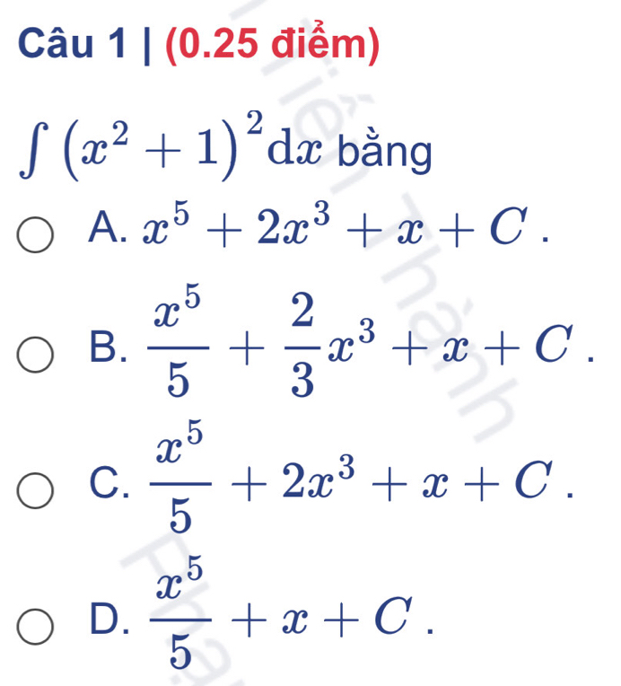 ∈t (x^2+1)^2dx bằng
A. x^5+2x^3+x+C.
B.  x^5/5 + 2/3 x^3+x+C.
C.  x^5/5 +2x^3+x+C.
D.  x^5/5 +x+C.