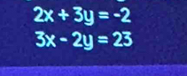 2x+3y=-2
3x-2y=23