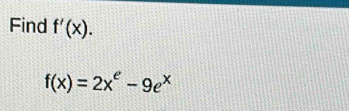 Find f'(x).
f(x)=2x^e-9e^x