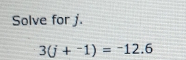 Solve for j.
3(j+^-1)=^-12.6