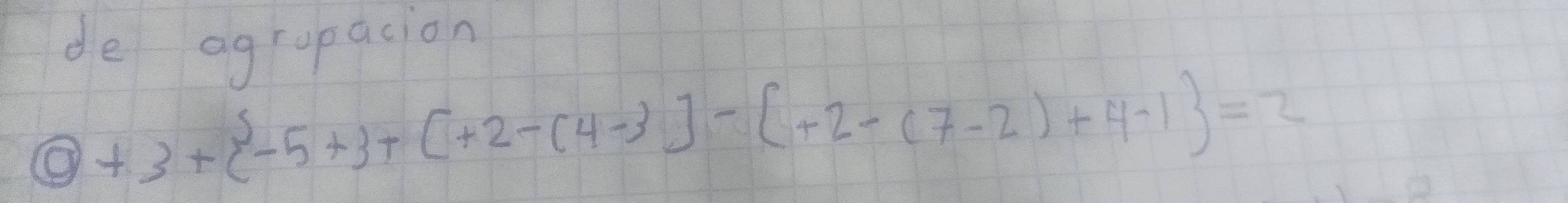 de agrapacion
0+3+ -5+3+[+2-(4-3)]-[+2-(7-2)+4-1 =2