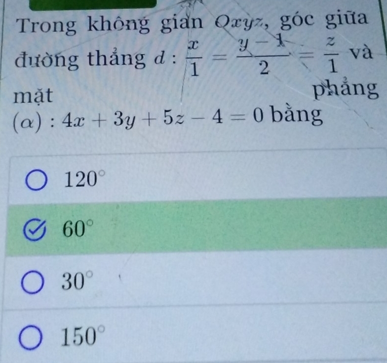 Trong không gian Qzỳz, góc giữa
đường thắng d :  x/1 = (y-1)/2 = z/1  và
mặt phẳng
(alpha ):4x+3y+5z-4=0 bằng
120°
60°
30°
150°