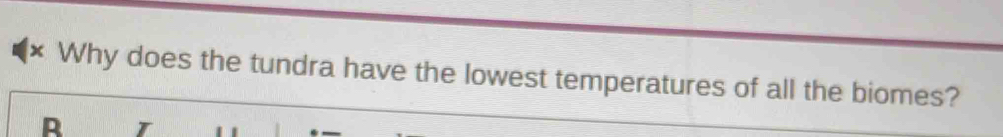 × Why does the tundra have the lowest temperatures of all the biomes? 
R