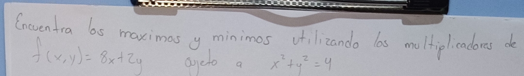 Cneventra bs maximas y minimos vfilizando las moltiplicadores de
f(x,y)=8x+2y
ageto a x^2+y^2=4