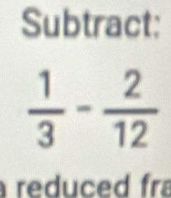 Subtract:
 1/3 - 2/12 
reduced fra