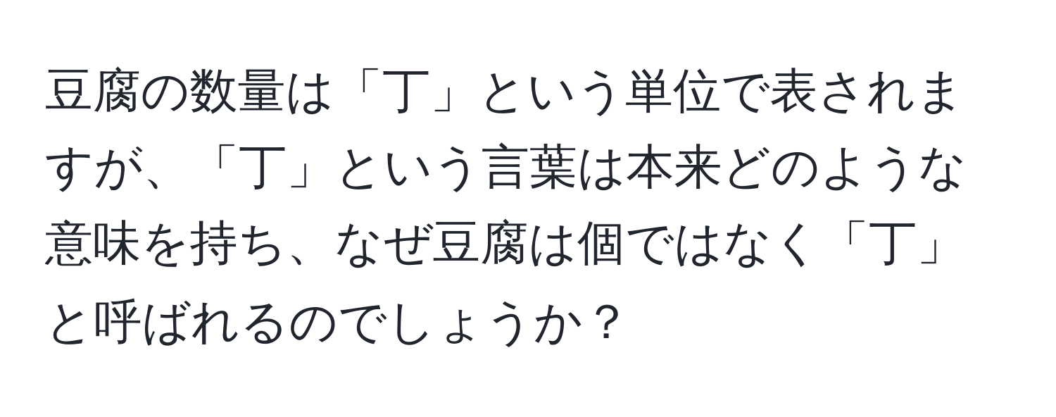 豆腐の数量は「丁」という単位で表されますが、「丁」という言葉は本来どのような意味を持ち、なぜ豆腐は個ではなく「丁」と呼ばれるのでしょうか？