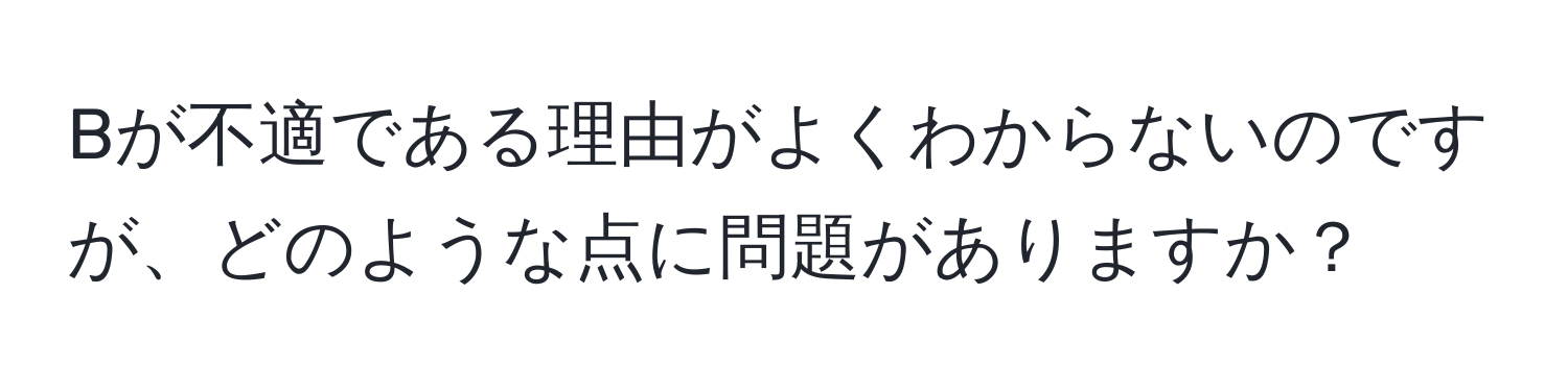 Bが不適である理由がよくわからないのですが、どのような点に問題がありますか？