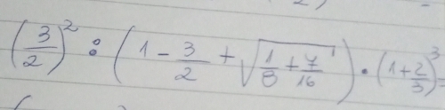 ( 3/2 )^2:(1- 3/2 +sqrt(frac 1)5+ 7/16 )· (1+ 2/3 )^3