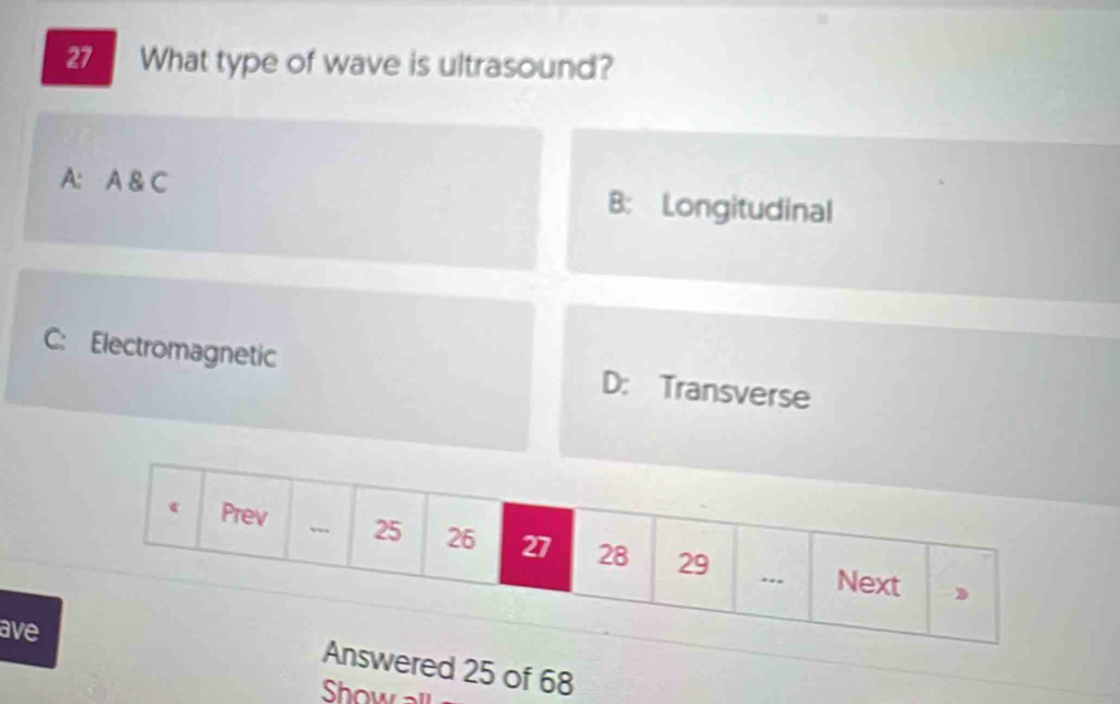 What type of wave is ultrasound?
A: A & C B: Longitudinal
C: Electromagnetic D: Transverse
ave
wered 25 of 68
Show